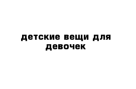 детские вещи для девочек